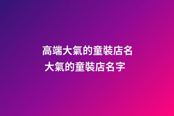 高端大氣的童裝店名 大氣的童裝店名字-第1張-店鋪起名-玄機派
